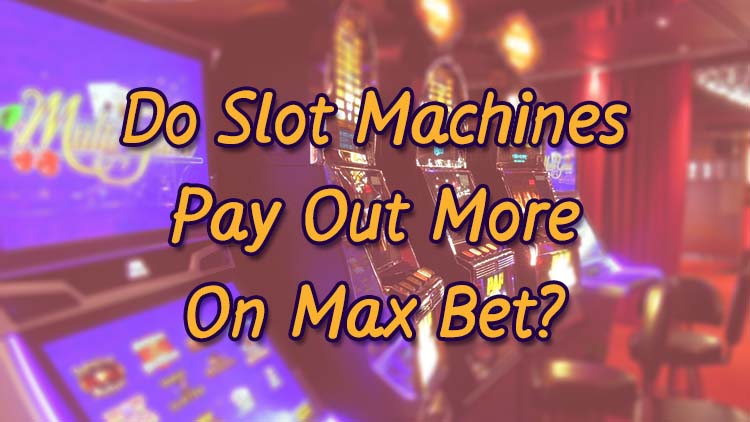 Do Slot Machines Pay Out More On Max Bet?