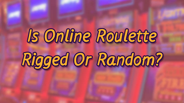 Is Online Roulette Rigged Or Random?
