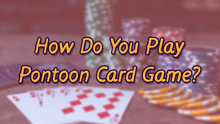 How Do You Play Pontoon Card Game?