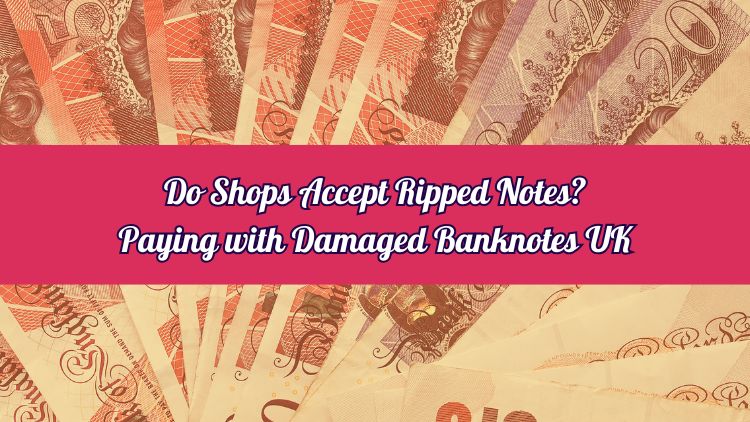 Do Shops Accept Ripped Notes? Paying with Damaged Banknotes UK