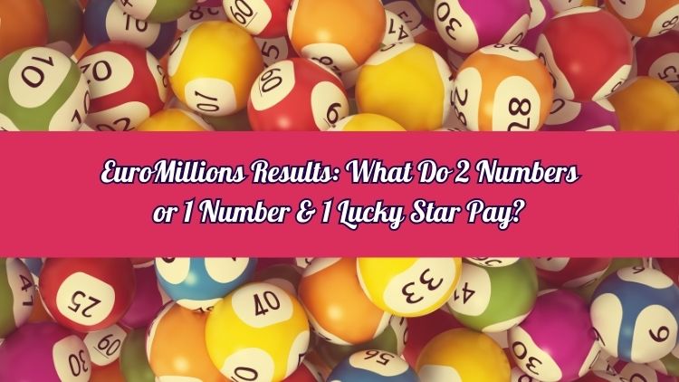 EuroMillions Results: What Do 2 Numbers or 1 Number & 1 Lucky Star Pay?