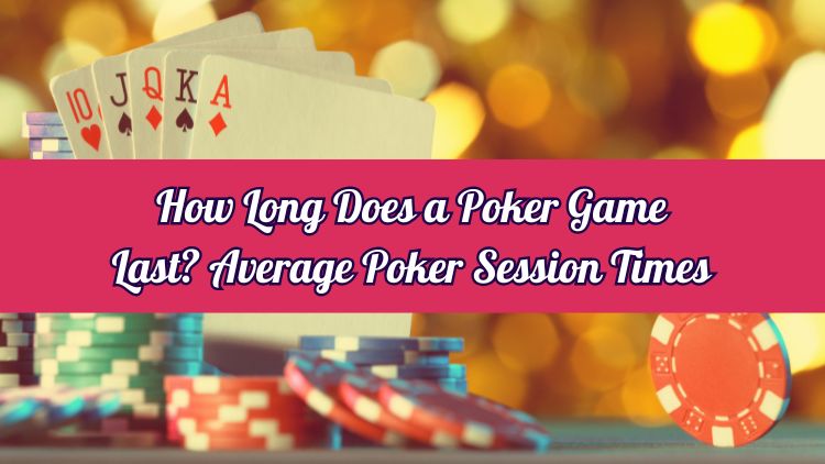 How Long Does a Poker Game Last? Average Poker Session Times