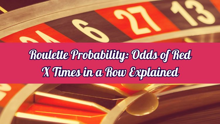 Roulette Probability: Odds of Red X Times in a Row Explained