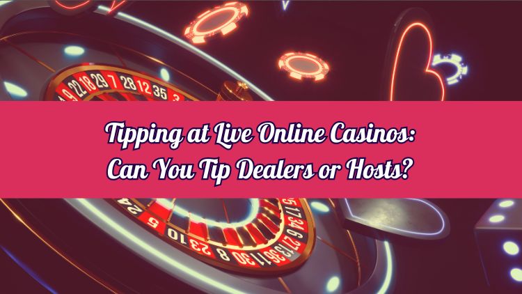 Tipping at Live Online Casinos: Can You Tip Dealers or Hosts?