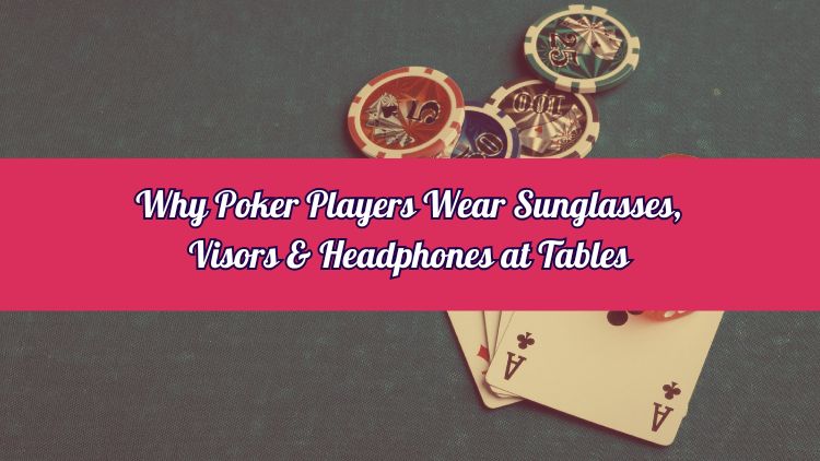 Why Poker Players Wear Sunglasses, Visors & Headphones at Tables