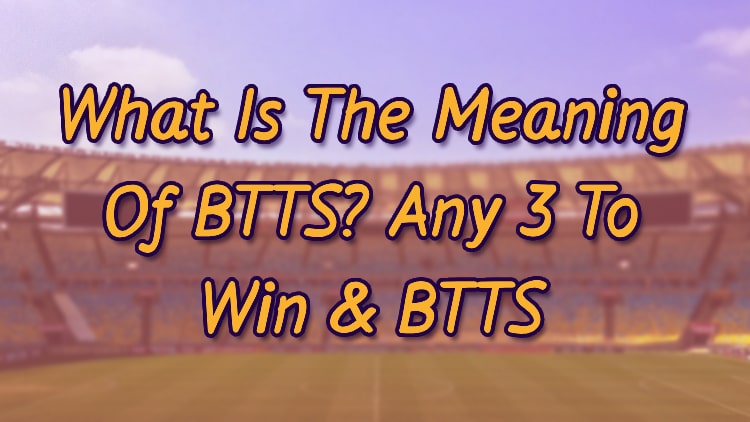 What Is The Meaning Of BTTS? Any 3 To Win & BTTS