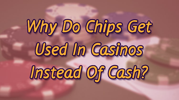 Why Do Chips Get Used In Casinos Instead Of Cash?